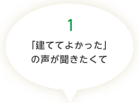 （1）「建ててよかった」の声が聞きたくて