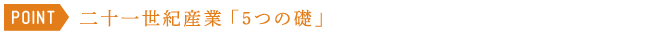 〈POINT〉二十一世紀産業「5つの礎」